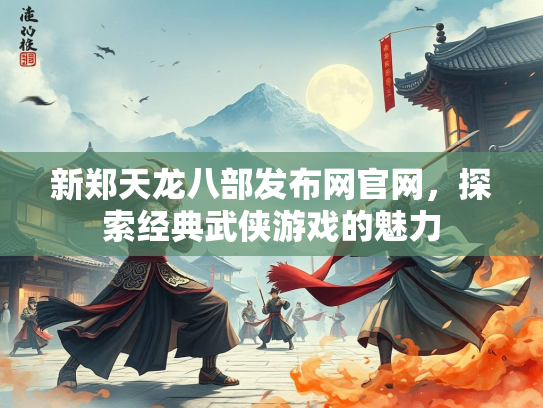 新郑天龙八部发布网官网，探索经典武侠游戏的魅力  第2张
