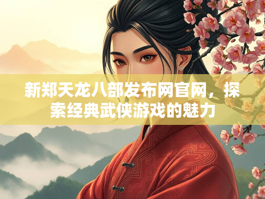新郑天龙八部发布网官网，探索经典武侠游戏的魅力  第1张