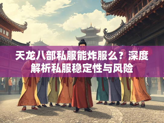 天龙八部私服能炸服么？深度解析私服稳定性与风险