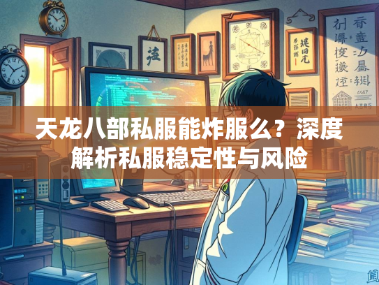 天龙八部私服能炸服么？深度解析私服稳定性与风险