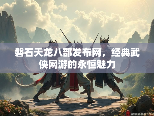 磐石天龙八部发布网，经典武侠网游的永恒魅力  第1张