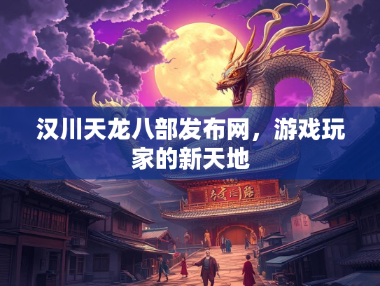 汉川天龙八部发布网，游戏玩家的新天地  第1张