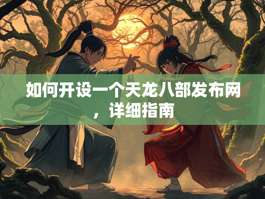 如何开设一个天龙八部发布网，详细指南  第1张