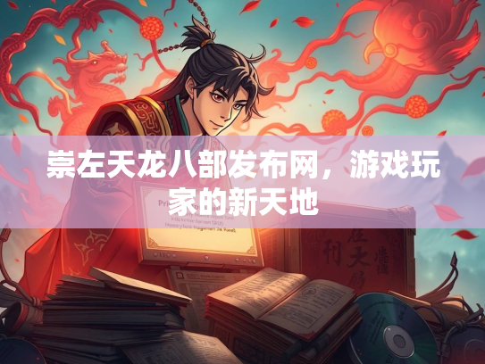 崇左天龙八部发布网，游戏玩家的新天地  第1张