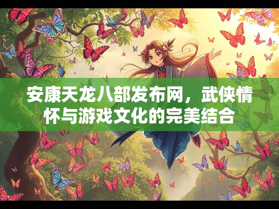 安康天龙八部发布网，武侠情怀与游戏文化的完美结合  第1张