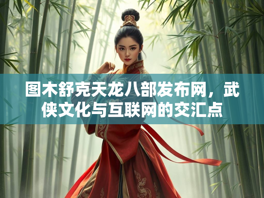 图木舒克天龙八部发布网，武侠文化与互联网的交汇点  第1张
