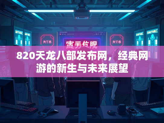 820天龙八部发布网，经典网游的新生与未来展望  第2张