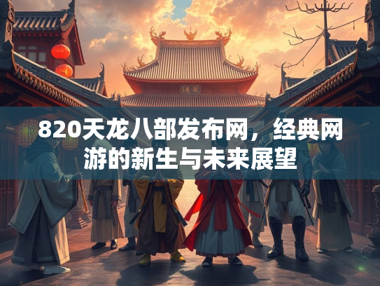 820天龙八部发布网，经典网游的新生与未来展望  第1张