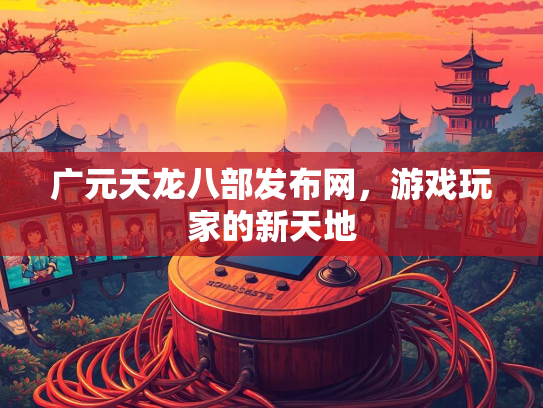 广元天龙八部发布网，游戏玩家的新天地