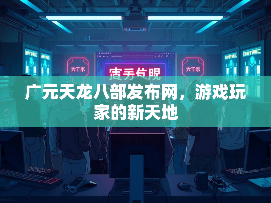 广元天龙八部发布网，游戏玩家的新天地