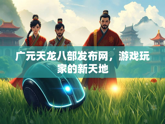 广元天龙八部发布网，游戏玩家的新天地