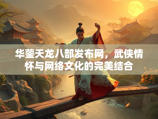 华蓥天龙八部发布网，武侠情怀与网络文化的完美结合