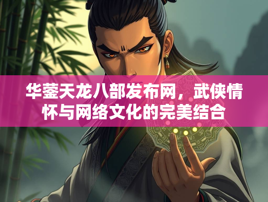 华蓥天龙八部发布网，武侠情怀与网络文化的完美结合