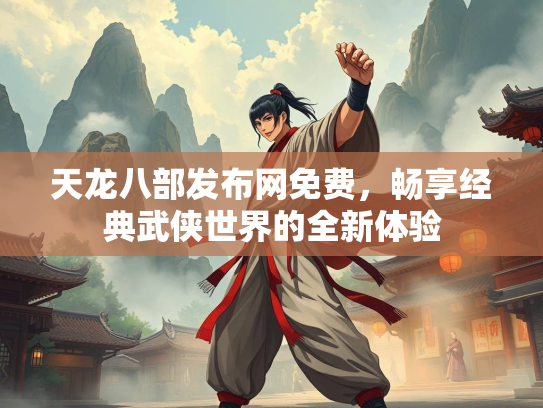 天龙八部发布网免费，畅享经典武侠世界的全新体验