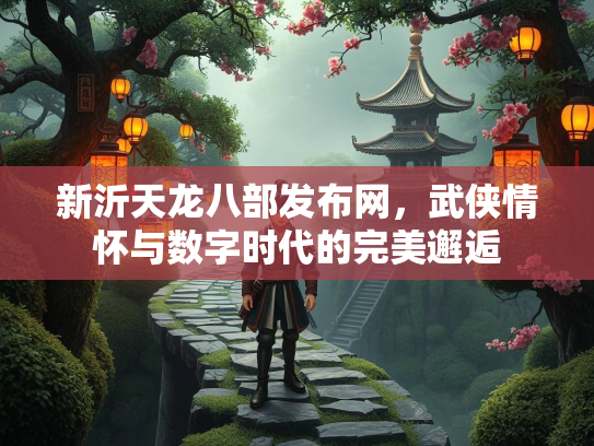 新沂天龙八部发布网，武侠情怀与数字时代的完美邂逅