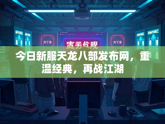 今日新服天龙八部发布网，重温经典，再战江湖  第1张