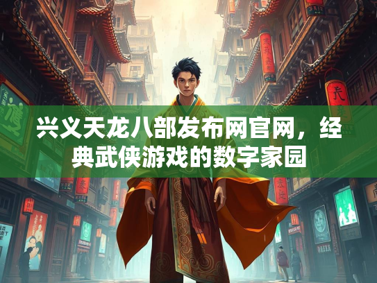 兴义天龙八部发布网官网，经典武侠游戏的数字家园  第2张