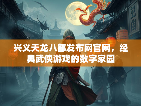 兴义天龙八部发布网官网，经典武侠游戏的数字家园  第1张