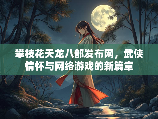 攀枝花天龙八部发布网，武侠情怀与网络游戏的新篇章  第2张