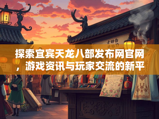 探索宜宾天龙八部发布网官网，游戏资讯与玩家交流的新平台  第3张