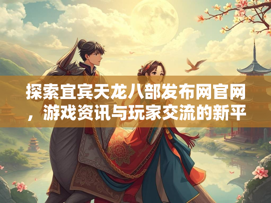 探索宜宾天龙八部发布网官网，游戏资讯与玩家交流的新平台  第4张