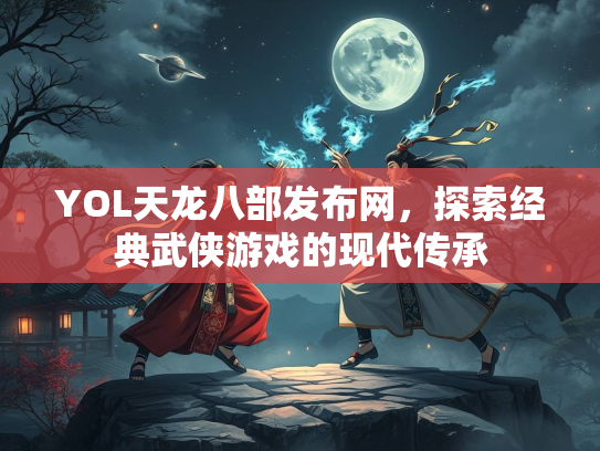 YOL天龙八部发布网，探索经典武侠游戏的现代传承  第2张