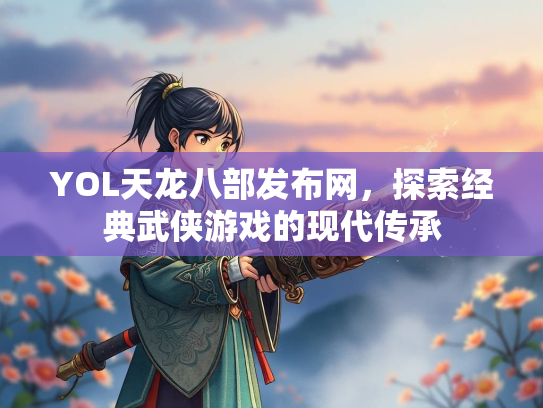 YOL天龙八部发布网，探索经典武侠游戏的现代传承  第1张