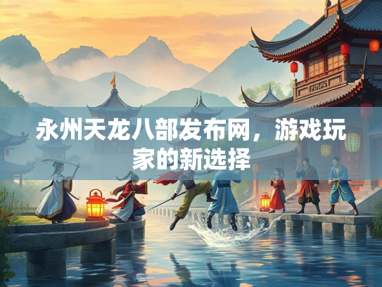 永州天龙八部发布网，游戏玩家的新选择  第1张