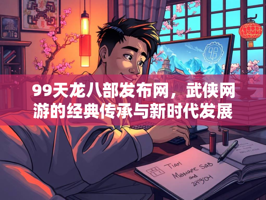 99天龙八部发布网，武侠网游的经典传承与新时代发展  第3张