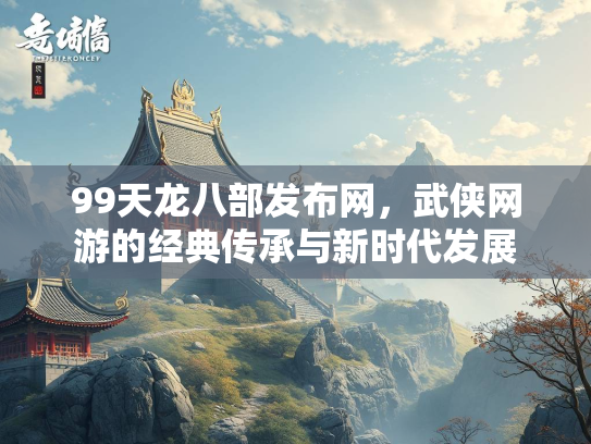 99天龙八部发布网，武侠网游的经典传承与新时代发展  第1张