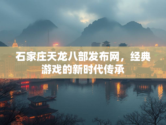 石家庄天龙八部发布网，经典游戏的新时代传承  第3张