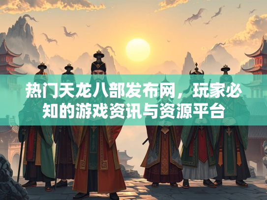 热门天龙八部发布网，玩家必知的游戏资讯与资源平台  第1张