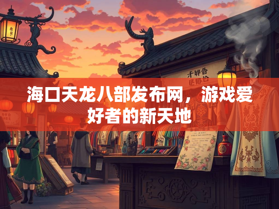 海口天龙八部发布网，游戏爱好者的新天地  第2张