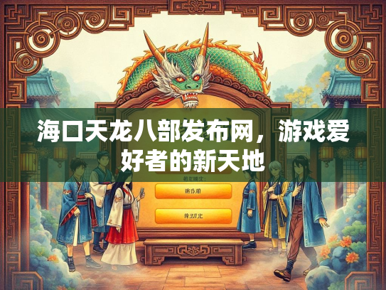 海口天龙八部发布网，游戏爱好者的新天地  第1张