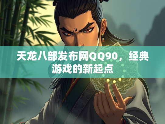 天龙八部发布网QQ90，经典游戏的新起点  第2张