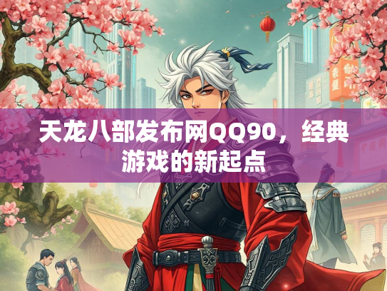 天龙八部发布网QQ90，经典游戏的新起点  第3张