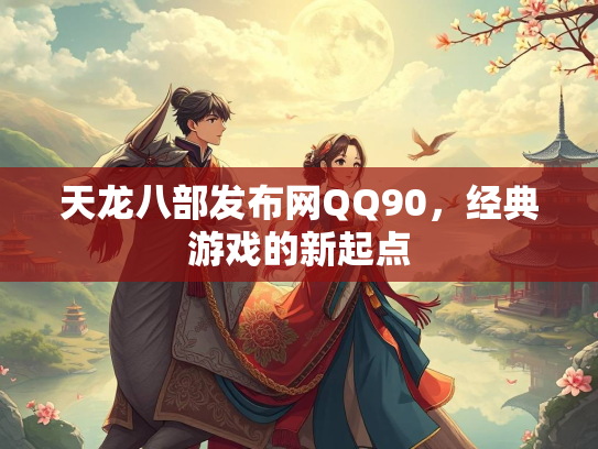 天龙八部发布网QQ90，经典游戏的新起点  第1张