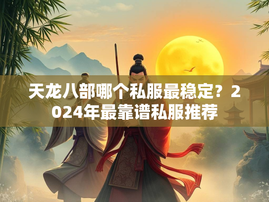 天龙八部哪个私服最稳定？2024年最靠谱私服推荐  第4张
