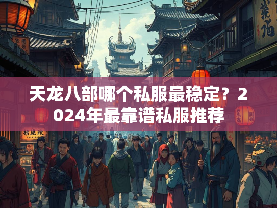 天龙八部哪个私服最稳定？2024年最靠谱私服推荐