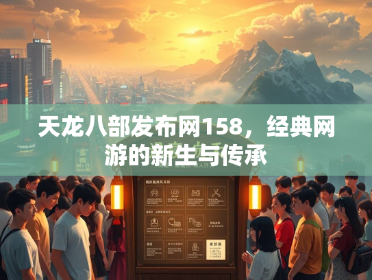 天龙八部发布网158，经典网游的新生与传承  第2张