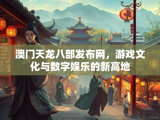澳门天龙八部发布网，游戏文化与数字娱乐的新高地  第4张