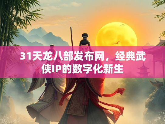 31天龙八部发布网，经典武侠IP的数字化新生  第2张