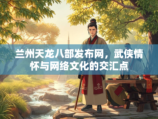 兰州天龙八部发布网，武侠情怀与网络文化的交汇点  第2张