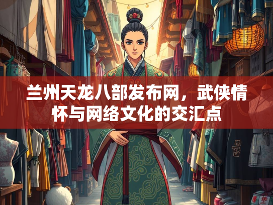 兰州天龙八部发布网，武侠情怀与网络文化的交汇点  第1张