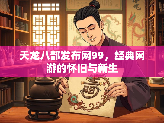 天龙八部发布网99，经典网游的怀旧与新生  第2张