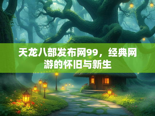 天龙八部发布网99，经典网游的怀旧与新生  第1张