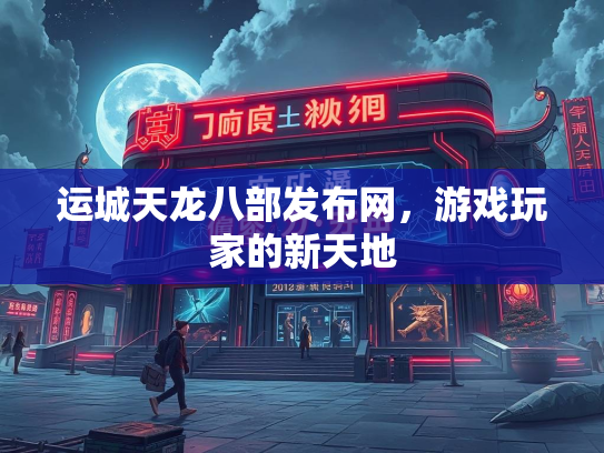 运城天龙八部发布网，游戏玩家的新天地  第2张