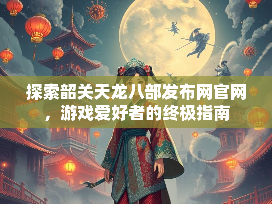 探索韶关天龙八部发布网官网，游戏爱好者的终极指南  第1张