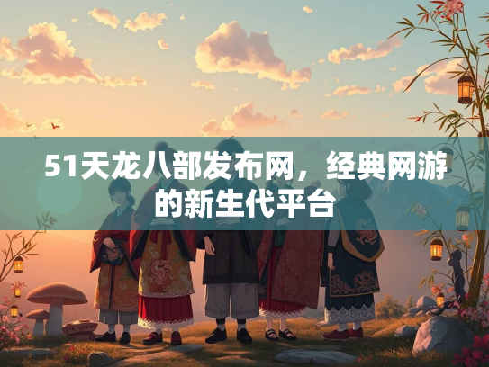 51天龙八部发布网，经典网游的新生代平台  第1张