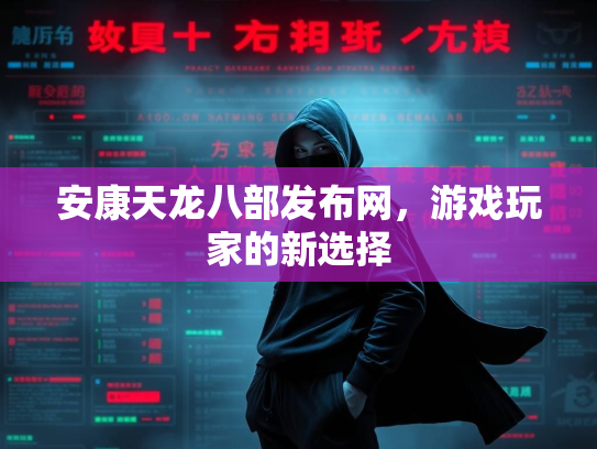 安康天龙八部发布网，游戏玩家的新选择  第1张